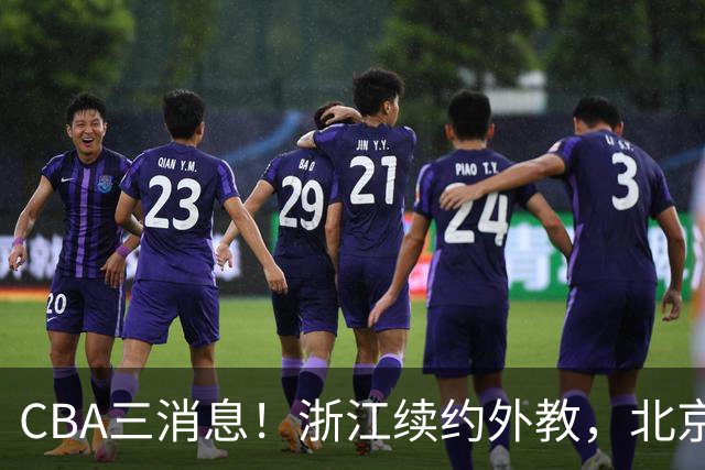 CBA三消息！浙江续约外教，北京首钢将换帅，郭艾伦张一山互动！